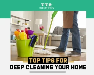 Top Tips for Deep Cleaning Your Home
