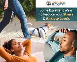 Some excellent ways to reduce your stress & anxiety levels