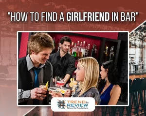 How To Find A Girlfriend In Bar And How To Approach Her