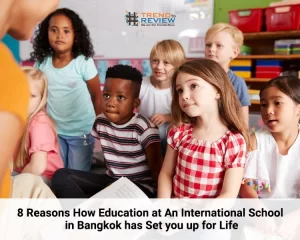 8 Reasons How Education at An International School in Bangkok has Set you up for Life