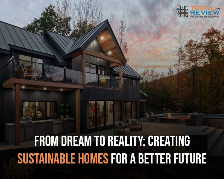 From Dream to Reality Creating Sustainable Homes for a Better Future